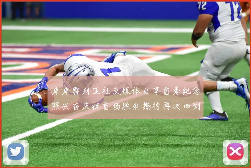 库库雷利亚社交媒体分享首秀纪念照兴奋庆祝首场胜利期待再次回到伯纳乌